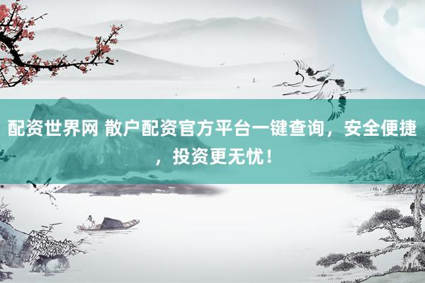 配资世界网 散户配资官方平台一键查询，安全便捷，投资更无忧！