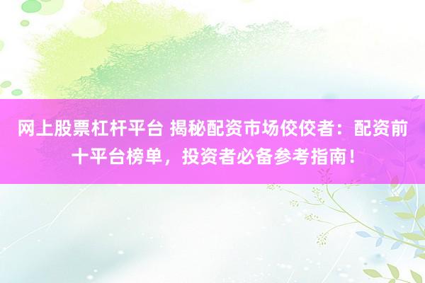 网上股票杠杆平台 揭秘配资市场佼佼者：配资前十平台榜单，投资者必备参考指南！