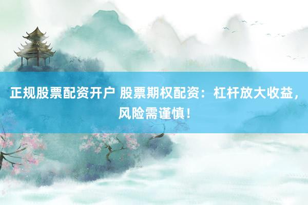 正规股票配资开户 股票期权配资：杠杆放大收益，风险需谨慎！