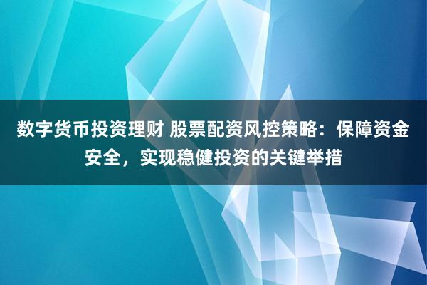 数字货币投资理财 股票配资风控策略：保障资金安全，实现稳健投资的关键举措