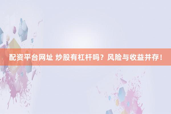 配资平台网址 炒股有杠杆吗？风险与收益并存！