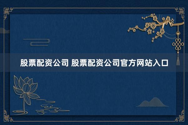 股票配资公司 股票配资公司官方网站入口