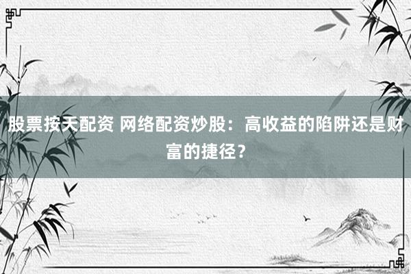 股票按天配资 网络配资炒股：高收益的陷阱还是财富的捷径？