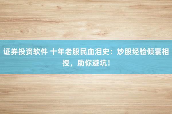 证券投资软件 十年老股民血泪史：炒股经验倾囊相授，助你避坑！