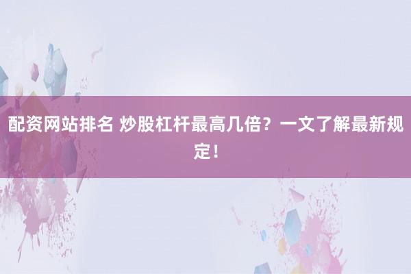 配资网站排名 炒股杠杆最高几倍？一文了解最新规定！