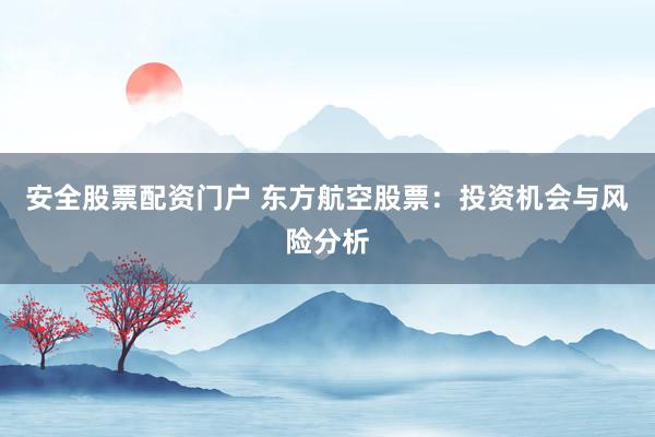 安全股票配资门户 东方航空股票：投资机会与风险分析