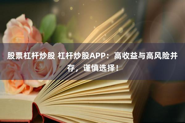 股票杠杆炒股 杠杆炒股APP：高收益与高风险并存，谨慎选择！