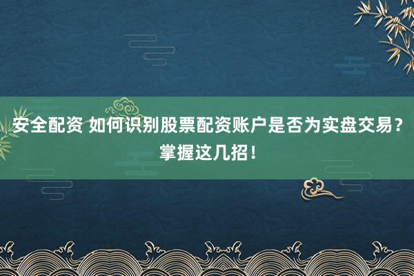 安全配资 如何识别股票配资账户是否为实盘交易？掌握这几招！