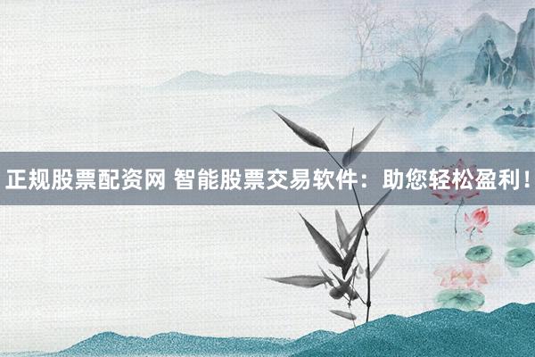 正规股票配资网 智能股票交易软件：助您轻松盈利！