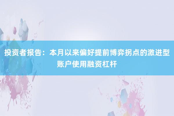 投资者报告：本月以来偏好提前博弈拐点的激进型账户使用融资杠杆