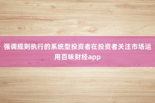 强调规则执行的系统型投资者在投资者关注市场运用百味财经app