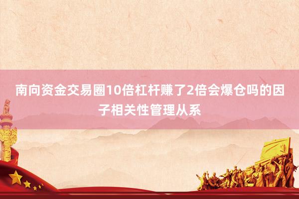 南向资金交易圈10倍杠杆赚了2倍会爆仓吗的因子相关性管理从系