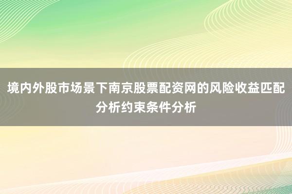 境内外股市场景下南京股票配资网的风险收益匹配分析约束条件分析