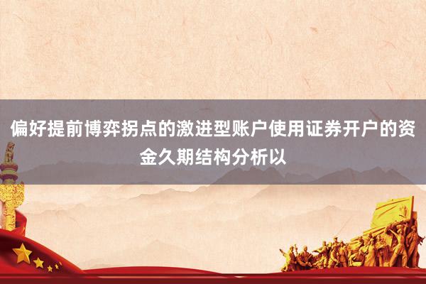 偏好提前博弈拐点的激进型账户使用证券开户的资金久期结构分析以