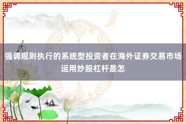 强调规则执行的系统型投资者在海外证券交易市场运用炒股杠杆是怎