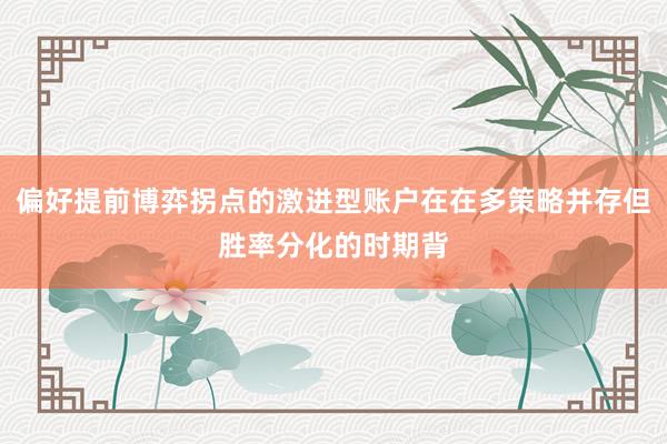 偏好提前博弈拐点的激进型账户在在多策略并存但胜率分化的时期背