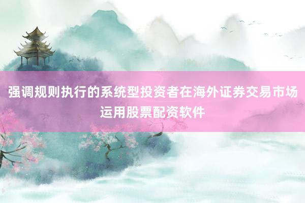 强调规则执行的系统型投资者在海外证券交易市场运用股票配资软件