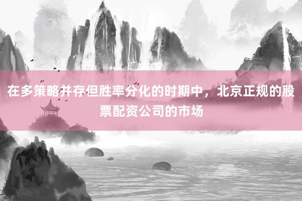 在多策略并存但胜率分化的时期中，北京正规的股票配资公司的市场