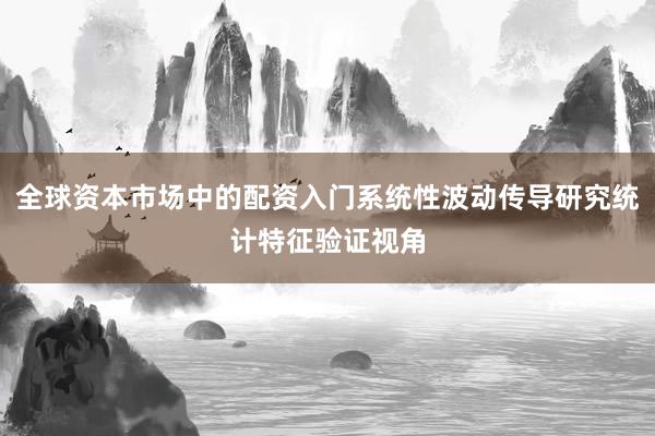 全球资本市场中的配资入门系统性波动传导研究统计特征验证视角