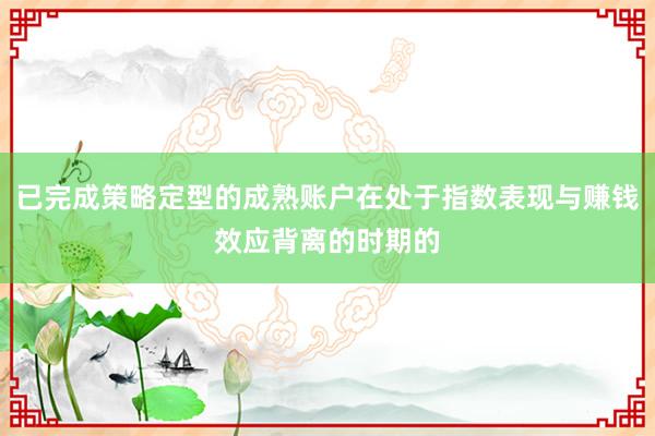 已完成策略定型的成熟账户在处于指数表现与赚钱效应背离的时期的