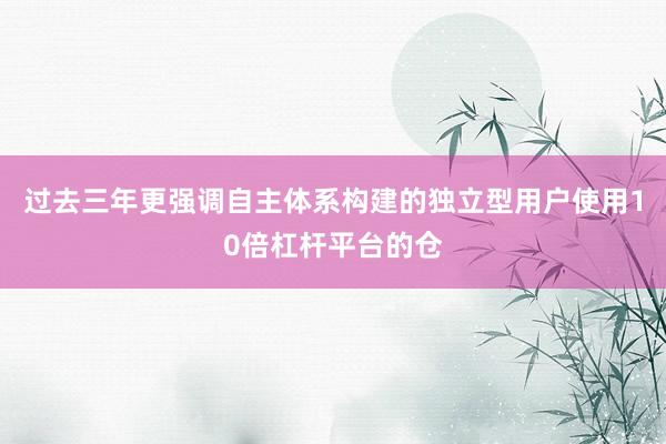 过去三年更强调自主体系构建的独立型用户使用10倍杠杆平台的仓