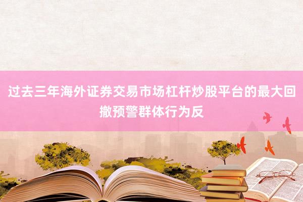 过去三年海外证券交易市场杠杆炒股平台的最大回撤预警群体行为反