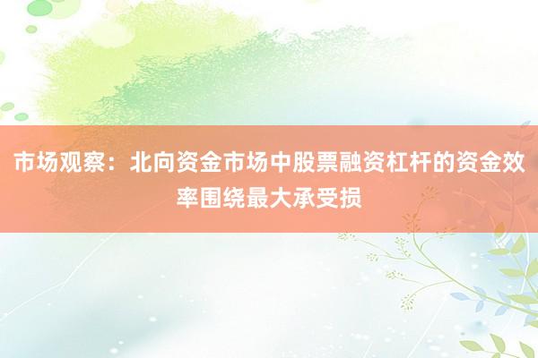 市场观察：北向资金市场中股票融资杠杆的资金效率围绕最大承受损