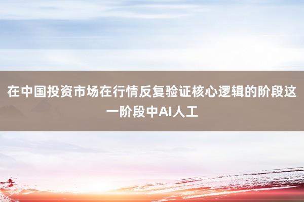 在中国投资市场在行情反复验证核心逻辑的阶段这一阶段中AI人工