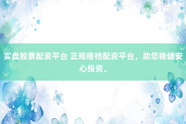 实盘股票配资平台 正规搭档配资平台，助您稳健安心投资。