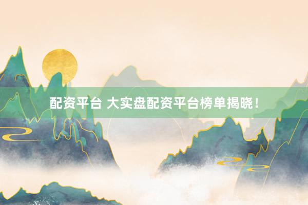 配资平台 大实盘配资平台榜单揭晓！