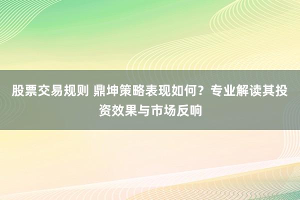 股票交易规则 鼎坤策略表现如何？专业解读其投资效果与市场反响