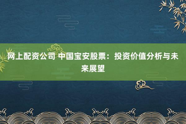 网上配资公司 中国宝安股票：投资价值分析与未来展望