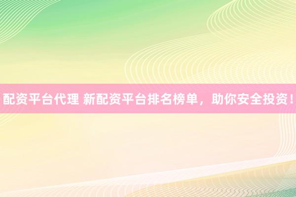 配资平台代理 新配资平台排名榜单，助你安全投资！