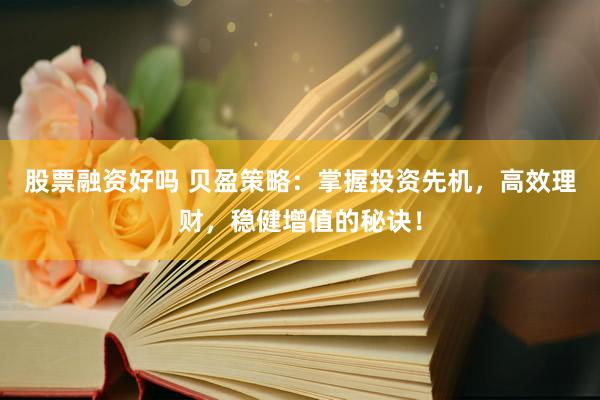 股票融资好吗 贝盈策略：掌握投资先机，高效理财，稳健增值的秘诀！