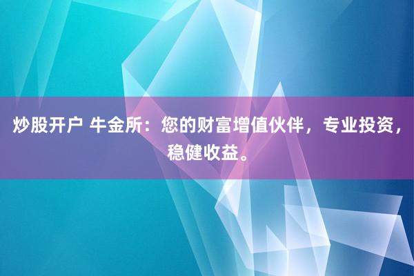 炒股开户 牛金所：您的财富增值伙伴，专业投资，稳健收益。
