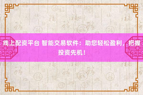 线上配资平台 智能交易软件：助您轻松盈利，把握投资先机！