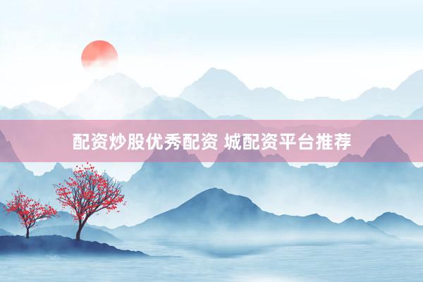 配资炒股优秀配资 城配资平台推荐